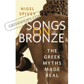 Songs on Bronze : The Greek Myths Made Real, by Nigel Spivey