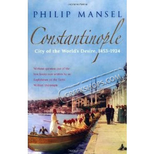 Constantinople: City of the World's Desire, 1453-1924, by Philip Mansel 
